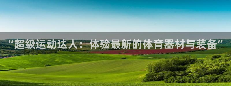 意昂平台体育：“超级运动达人：体验最新的体育器材与装备”