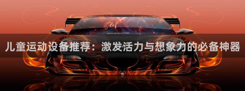 凯捷体育平台是正规平台吗安全吗：儿童运动设备推荐：激发活力与