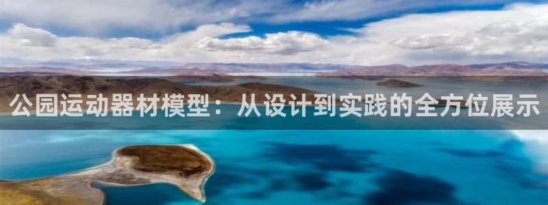 凯捷体育招商电话是多少啊：公园运动器材模型：从设计到