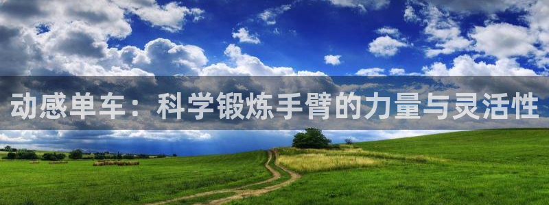 凯捷体育代理：动感单车：科学锻炼手臂的力量与灵活性