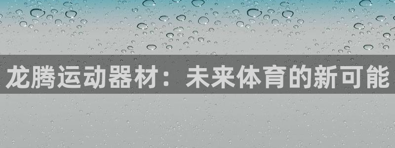 凯捷体育招商电话是多少：龙腾运动器材：未来体育的新可能
