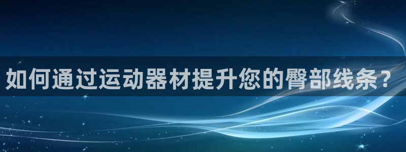 凯捷体育开户：如何通过运动器材提升您的臀部线条？