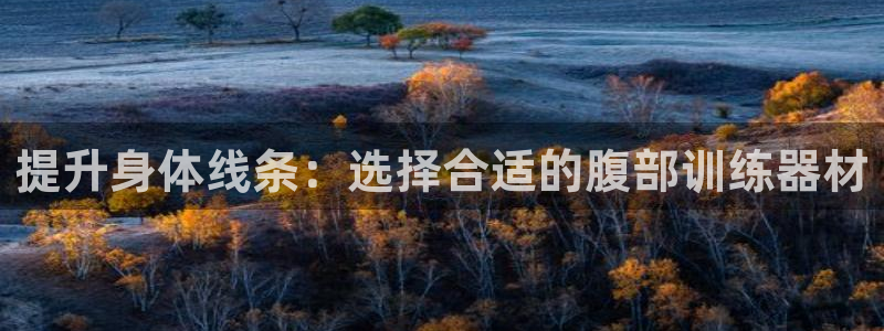 凯捷体育开户：提升身体线条：选择合适的腹部训练器材