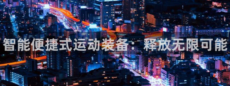 意昂平台体育：智能便捷式运动装备：释放无限可能