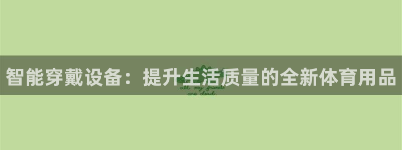 凯捷体育平台APP：智能穿戴设备：提升生活质量的全新体育用品