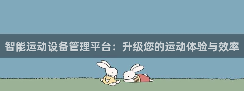 凯捷体育平台注册要钱吗：智能运动设备管理平台：升级您的运动体