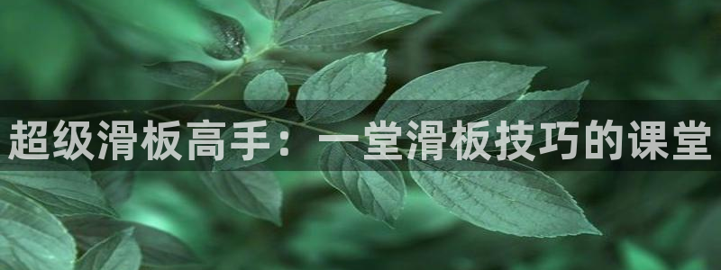 凯捷体育五金厂：超级滑板高手：一堂滑板技巧的课堂