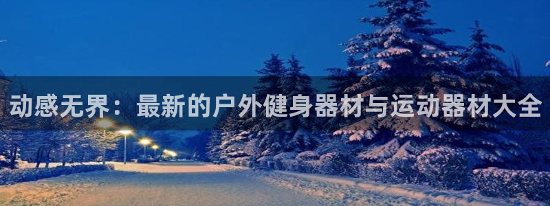 凯捷体育平台注册流程图：动感无界：最新的户外健身器材