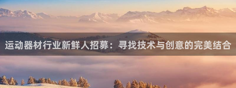 凯捷体育联系电话：运动器材行业新鲜人招募：寻找技术与创意的完