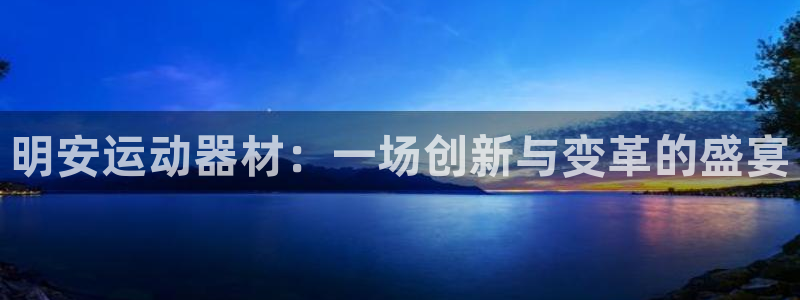 凯捷体育招商电话：明安运动器材：一场创新与变革的盛宴
