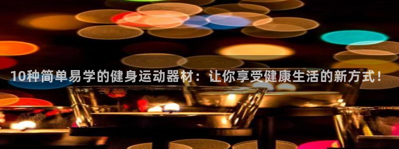 凯捷体育平台APP：10种简单易学的健身运动器材：让
