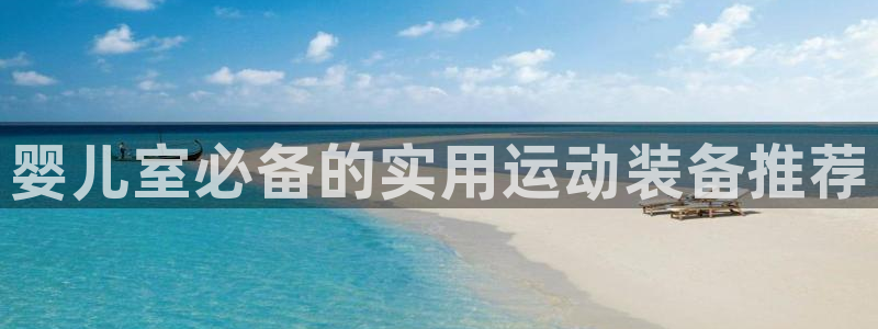 凯捷体育娱乐首页官网下载：婴儿室必备的实用运动装备推