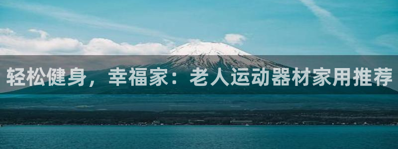 凯捷体育招商电话号码查询是多少：轻松健身，幸福家：老
