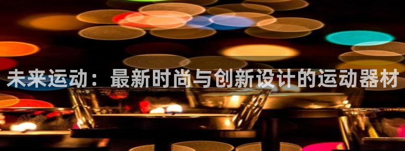 凯捷体育平台注册要钱吗安全吗：未来运动：最新时尚与创
