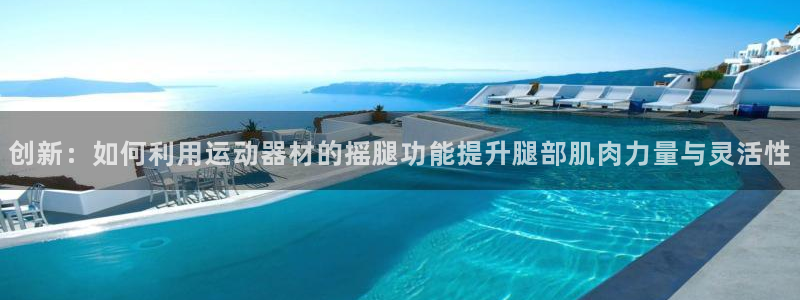 凯捷体育开户：创新：如何利用运动器材的摇腿功能提升腿