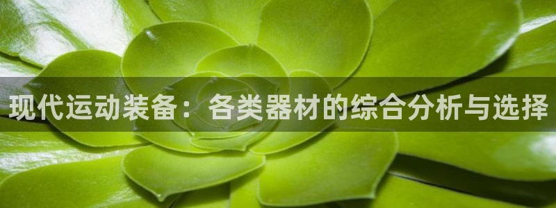 凯捷体育平台是正规平台吗知乎：现代运动装备：各类器材