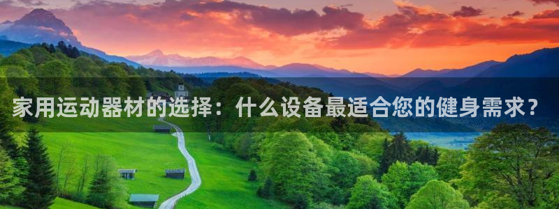 意昂平台体育：家用运动器材的选择：什么设备最适合您的
