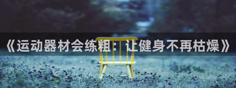 凯捷体育平台是正规平台吗知乎：《运动器材会练粗：让健