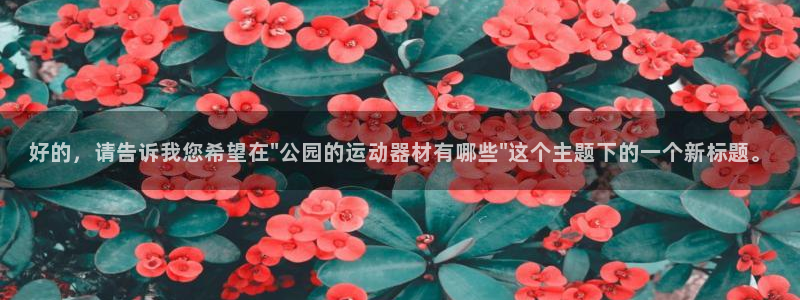 凯捷体育平台假的吗是真的吗：好的，请告诉我您希望在\
