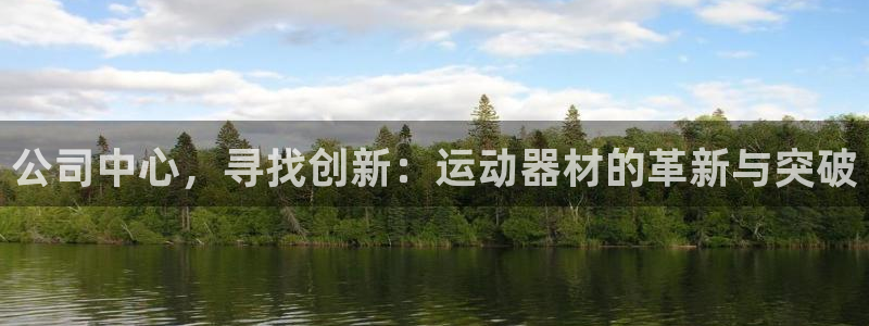 凯捷体育软件：公司中心，寻找创新：运动器材的革新与突破