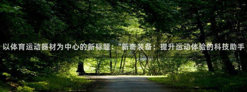 凯捷体育集团官网网址：以体育运动器材为中心的新标题：