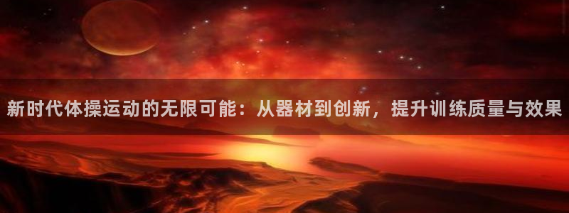 凯捷体育注册：新时代体操运动的无限可能：从器材到创新